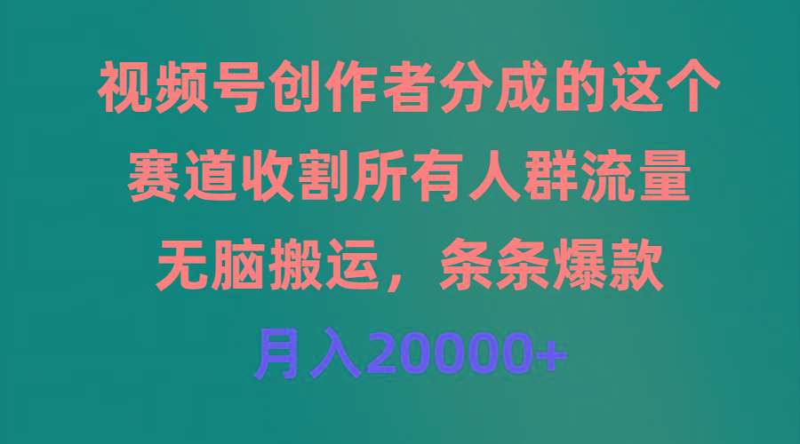 (9406期)视频号创作者分成的这个赛道，收割所有人群流量，无脑搬运，条条爆款，…-test