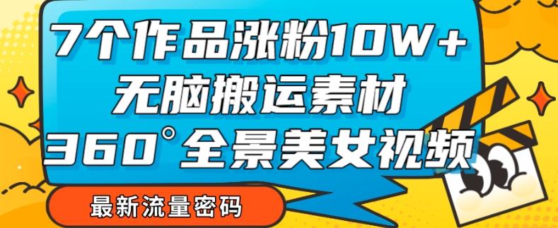 7个作品涨粉10W+，无脑搬运素材，全景美女视频爆款玩法分享【揭秘】-test