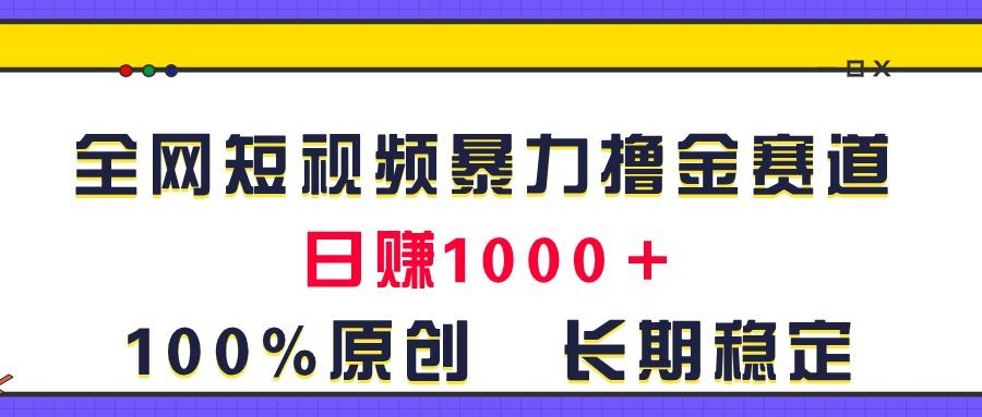全网短视频暴力撸金赛道，日入1000＋！原创玩法，长期稳定-test