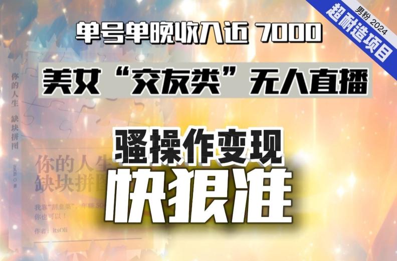美女“交友类”无人直播，变现快、狠、准，单号单晚收入近7000。2024，超耐造“男粉”变现项目-test
