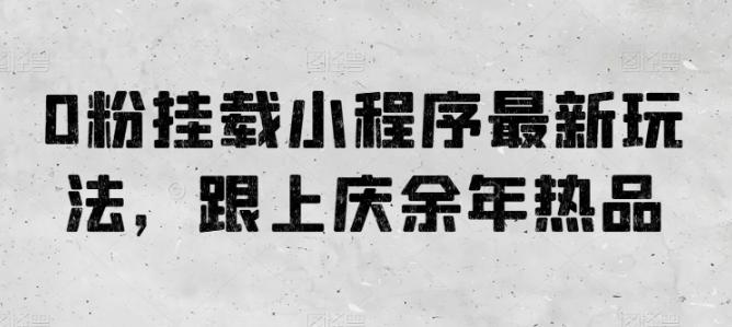 0粉挂载小程序最新玩法，跟上庆余年热品-test