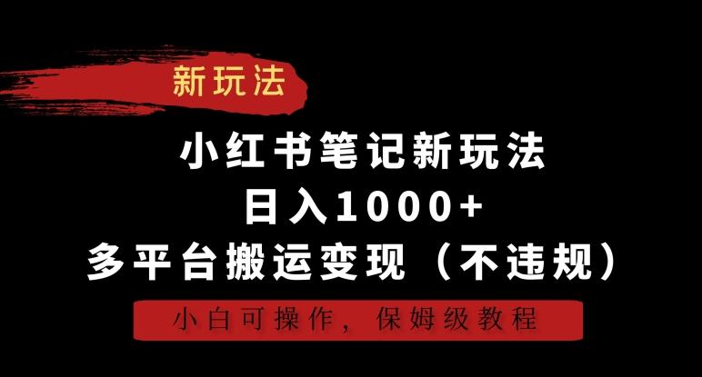 小红书笔记新玩法，日入1000+，多平台搬运变现(不违规)，小白可操作，保姆级教程【揭秘】-test