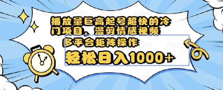 播放量巨高起号超快的冷门项目，漫剪情感视频，可多平台矩阵操作，轻松日入1000+【揭秘】-test