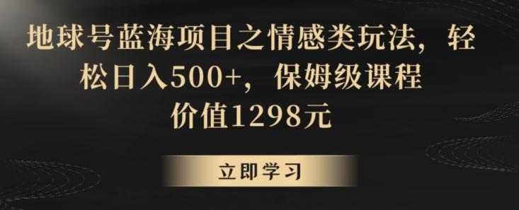 地球号蓝海项目之情感类玩法，轻松日入500+，保姆级课程【揭秘】-test