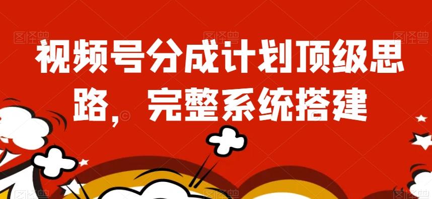 视频号分成计划顶级思路，完整系统搭建【揭秘】-test