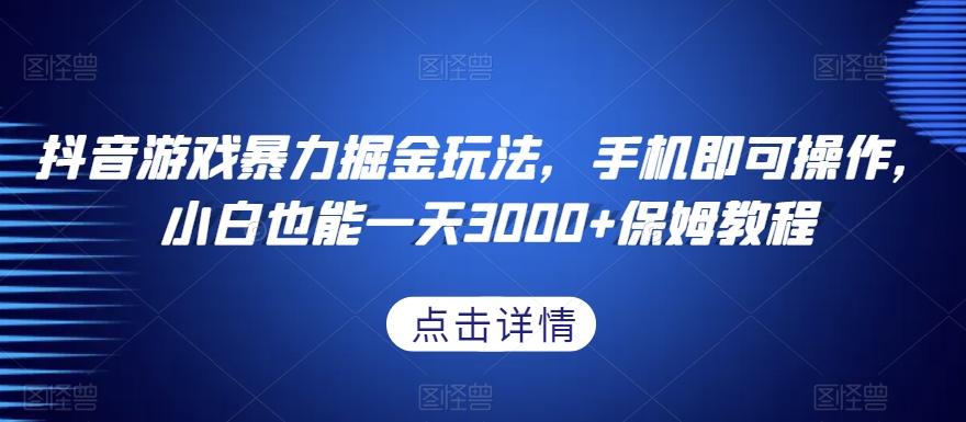 抖音游戏暴力掘金玩法，手机即可操作，小白也能一天3000+保姆教程【揭秘】-test