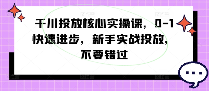 千川投放核心实操课，0-1快速进步，新手实战投放，不要错过-test