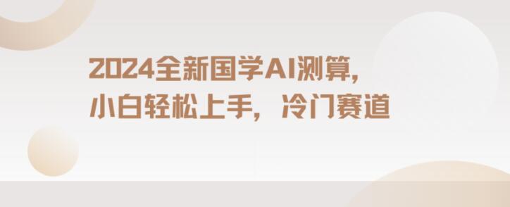 2024国学AI测算，小白轻松上手，长期蓝海项目【揭秘】-test