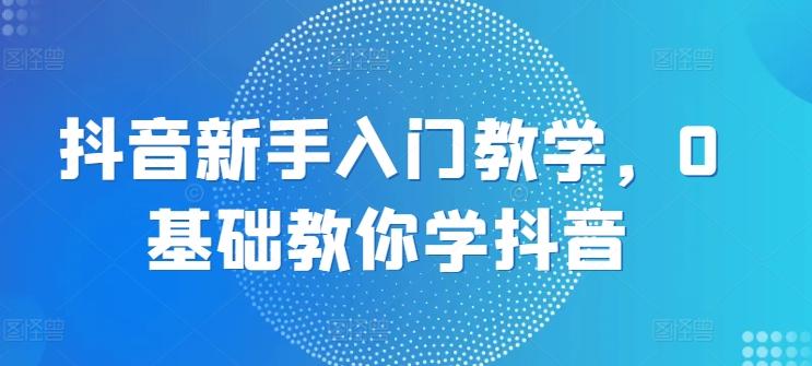 抖音新手入门教学，0基础教你学抖音-test