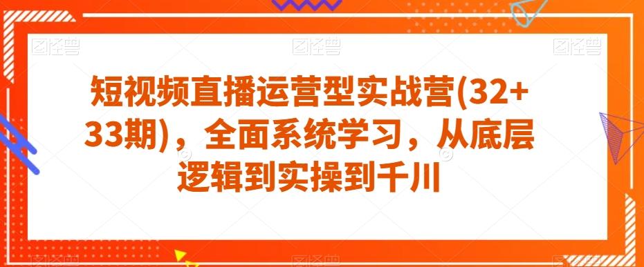 短视频直播运营型实战营(32+33期)，全面系统学习，从底层逻辑到实操到千川-test