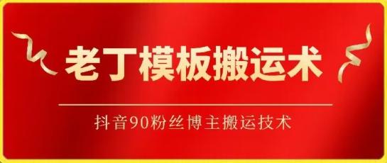 老丁模板搬运术：抖音90万粉丝博主搬运技术【揭秘】-test