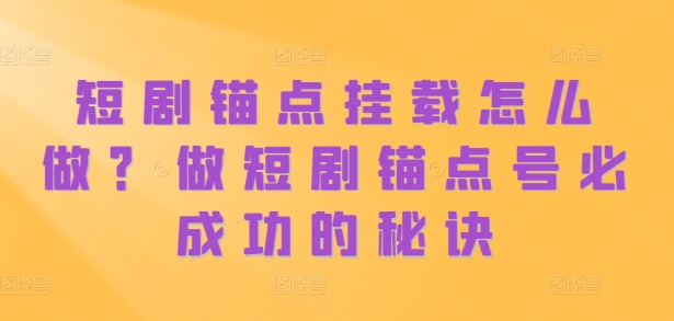 短剧锚点挂载怎么做？做短剧锚点号必成功的秘诀-test