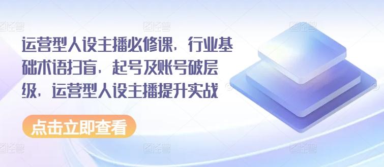 运营型人设主播必修课，行业基础术语扫盲，起号及账号破层级，运营型人设主播提升实战-test