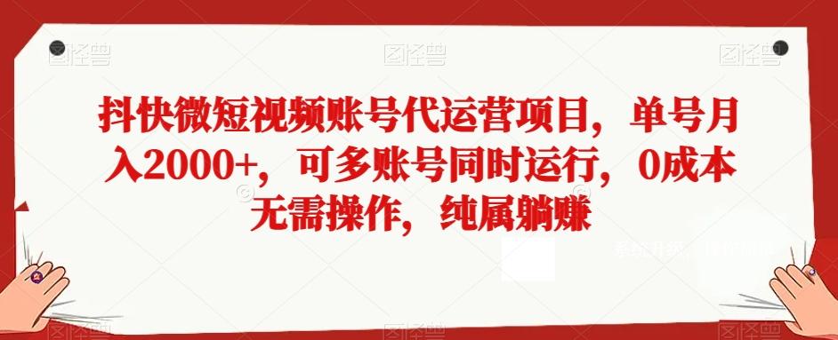 抖快微短视频账号代运营项目，单号月入2000+，可多账号同时运行，0成本无需操作，纯属躺赚【揭秘】-test