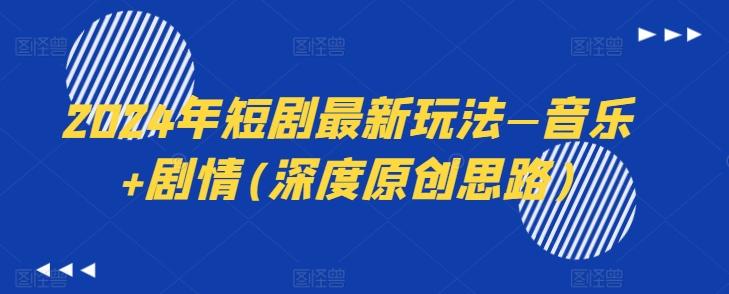 2024年短剧最新玩法—音乐+剧情(深度原创思路)-test