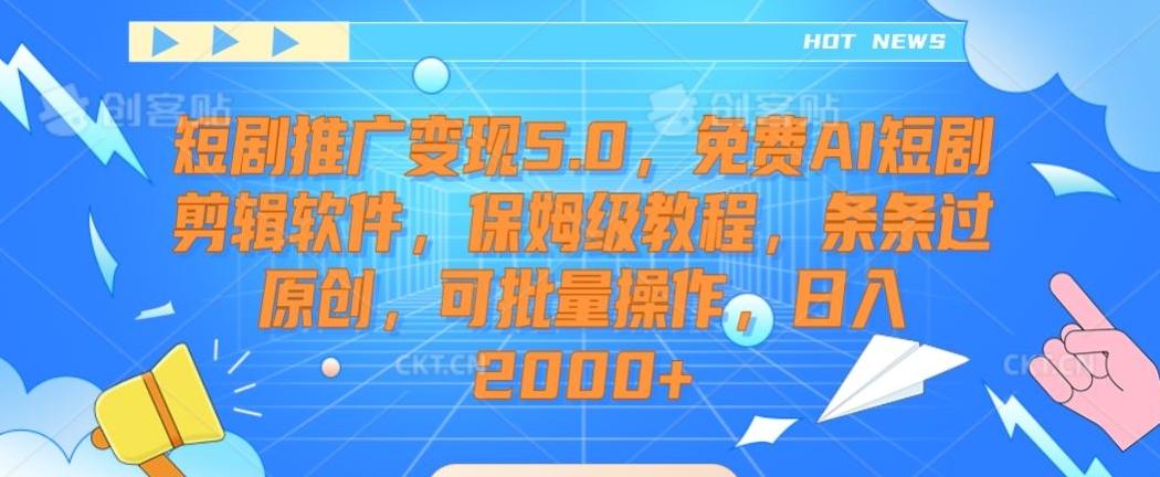 短剧推广变现5.0，免费AI短剧剪辑软件，保姆级教程，条条过原创，可批量操作，日入2000+【揭秘】-test