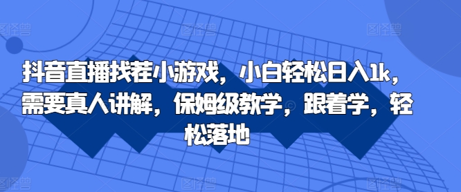 抖音直播找茬小游戏，小白轻松日入1k，需要真人讲解，保姆级教学，跟着学，轻松落地【揭秘】-test