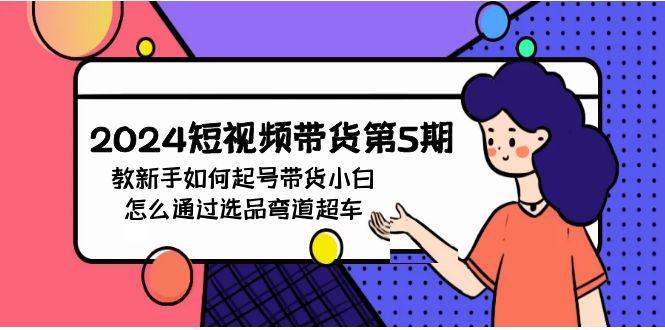 (9844期)2024短视频带货第5期，教新手如何起号，带货小白怎么通过选品弯道超车-test