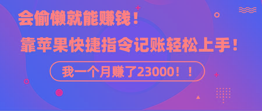 《会偷懒就能赚钱！靠苹果快捷指令自动记账轻松上手，一个月变现23000！》-test