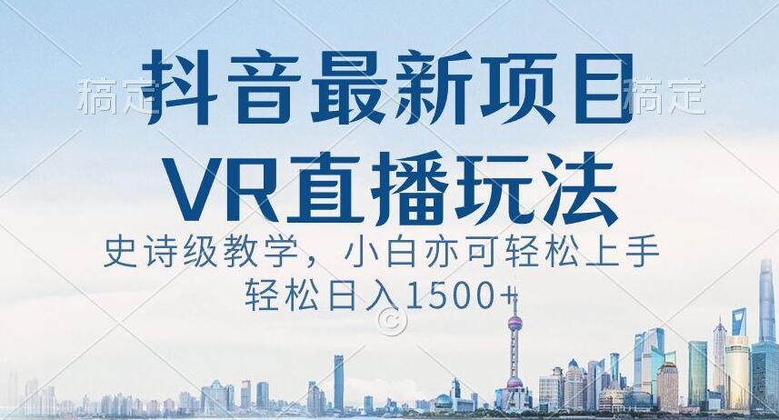 抖音最新VR直播玩法，史诗级教学，小白也可轻松上手轻松日入1500+【揭秘】-test