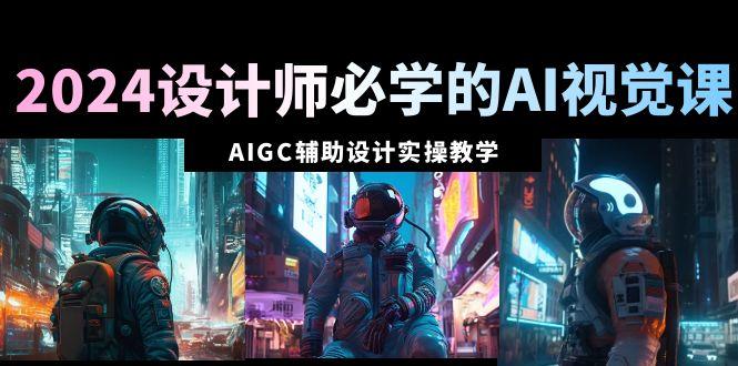 2024设计师必学的AI视觉课：AIGC辅助设计实操教学(66节课)-test