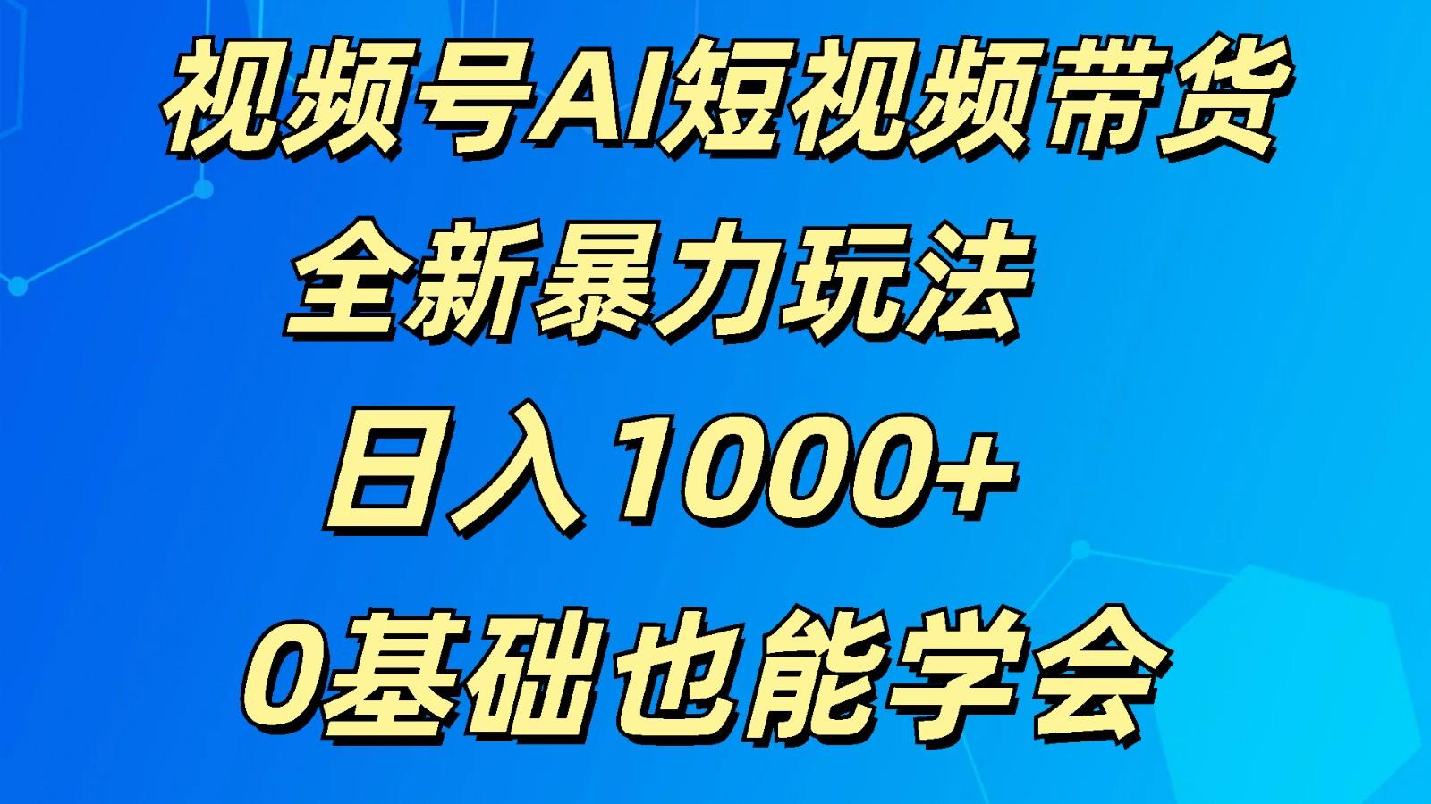视频号AI短视频带货掘金计划全新暴力玩法 日入1000+ 0基础也能学会-test
