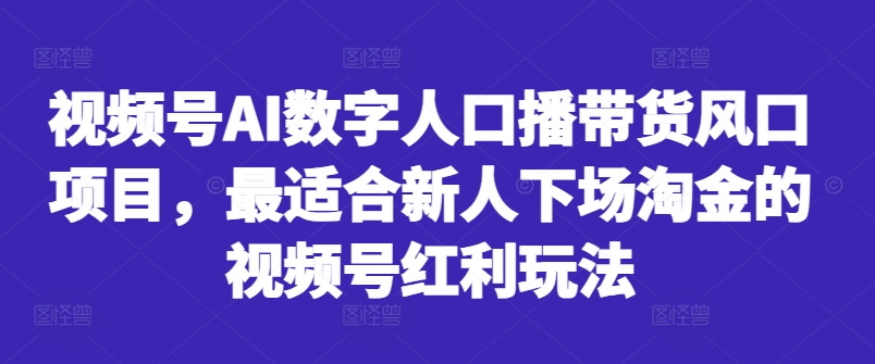 视频号AI数字人口播带货风口项目，最适合新人下场淘金的视频号红利玩法-test