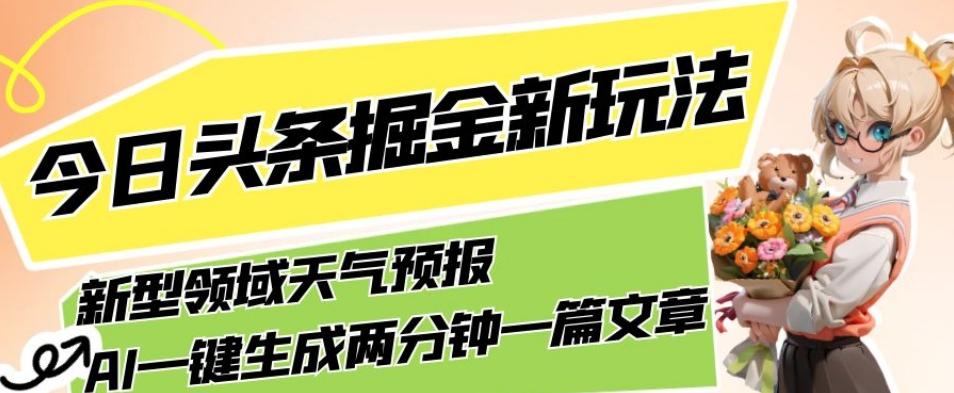 今日头条掘金新玩法，关于新型领域天气预报，AI一键生成两分钟一篇文章，复制粘贴轻松月入5000+-test