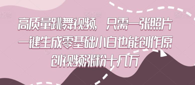 高质量跳舞视频，只需一张照片一键生成零基础小白也能创作原创视频涨粉十几万【揭秘】-test