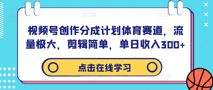 视频号创作分成计划体育赛道，流量极大，剪辑简单，单日收入300+-test