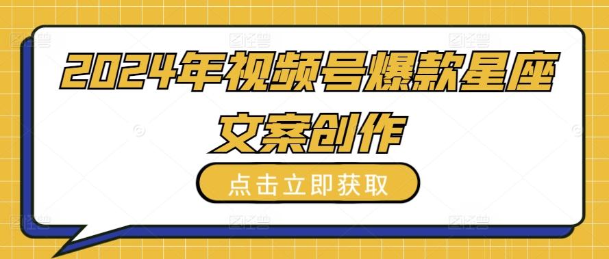 2024年视频号爆款星座文案创作教程【揭秘】-test