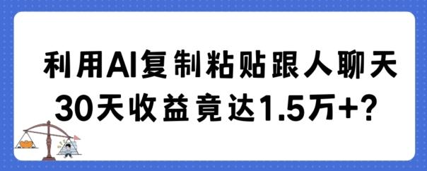 利用AI复制粘贴跟人聊天30天收益竟达1.5万+【揭秘】-test