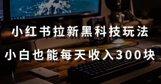 黑科技玩法之：小红书拉新，小白也能日入300元【操作视频教程+黑科技工具】【揭秘】-test