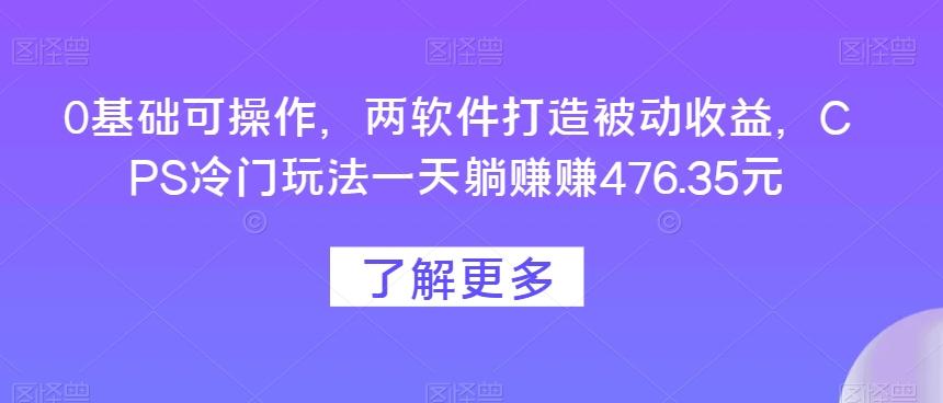 0基础可操作，两软件打造被动收益，CPS冷门玩法一天躺赚赚476.35元-test
