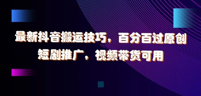 最新抖音搬运技巧，百分百过原创，短剧推广，视频带货可用【揭秘】-test