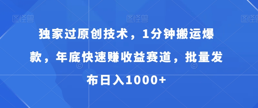 独家过原创技术，1分钟搬运爆款，年底快速赚收益赛道，批量发布日入1000+【揭秘】-test