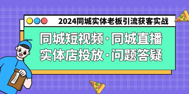 2024同城实体老板引流获客实操同城短视频·同城直播·实体店投放·问题答疑-test