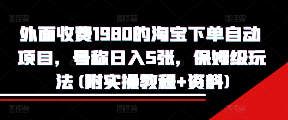 外面收费1980的淘宝下单自动项目，号称日入5张，保姆级玩法(附实操教程+资料)【揭秘】-test