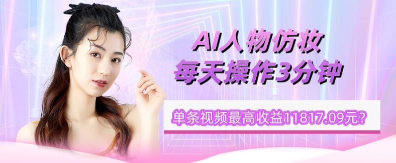 1个学员AI人物仿妆，每天操作3分钟，单条视频最高收益11817.09元？-test