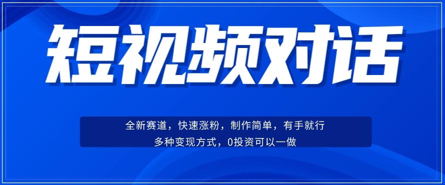 短视频聊天对话赛道：涨粉快速、广泛认同，操作有手就行，变现方式超多种-test