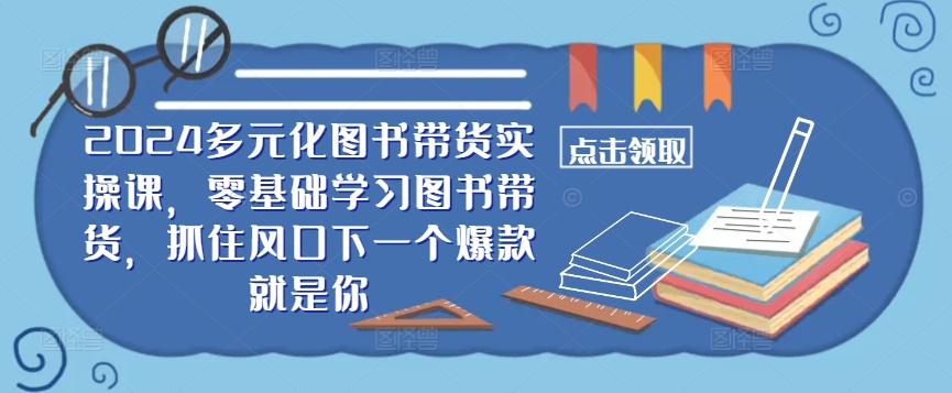 ​​2024多元化图书带货实操课，零基础学习图书带货，抓住风口下一个爆款就是你-test