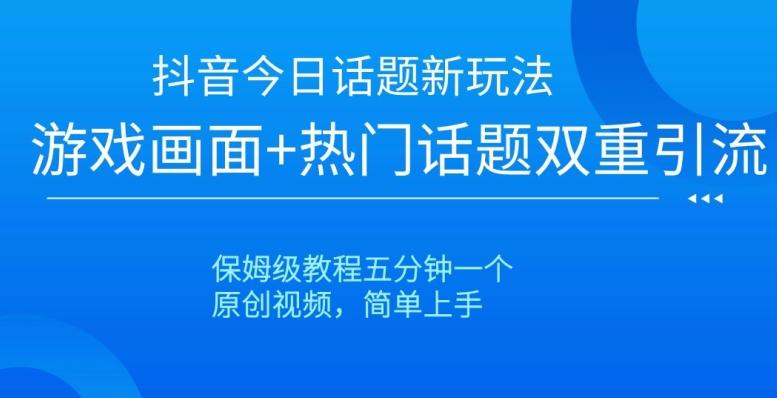 抖音今日话题新玩法，游戏画面+热门话题双重引流，保姆级教程五分钟一个【揭秘】-test