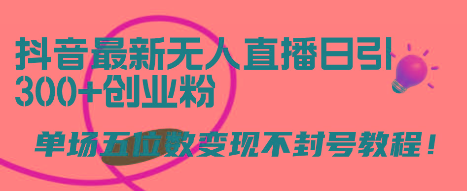 (9366期)抖音最新无人直播日引300+创业粉，单场五位数变现不封号教程！-test
