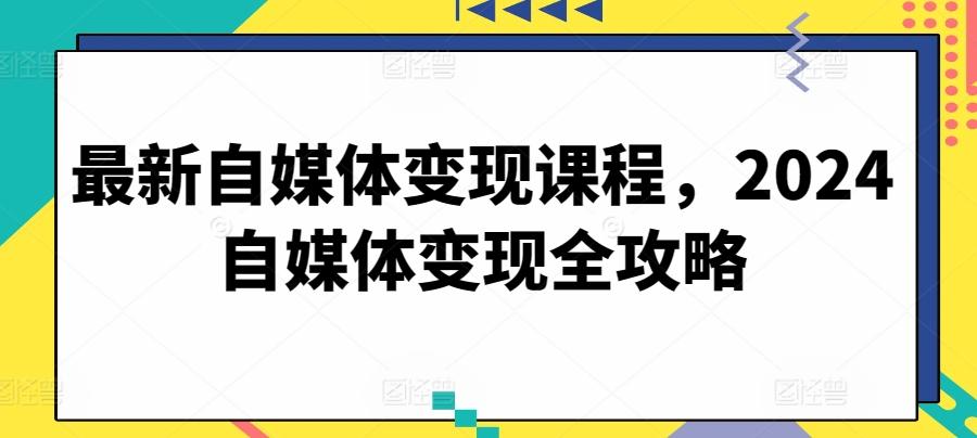 最新自媒体变现课程，2024自媒体变现全攻略-test