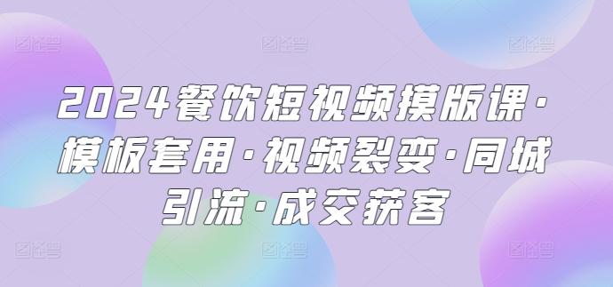 2024餐饮短视频摸版课·模板套用·视频裂变·同城引流·成交获客-test