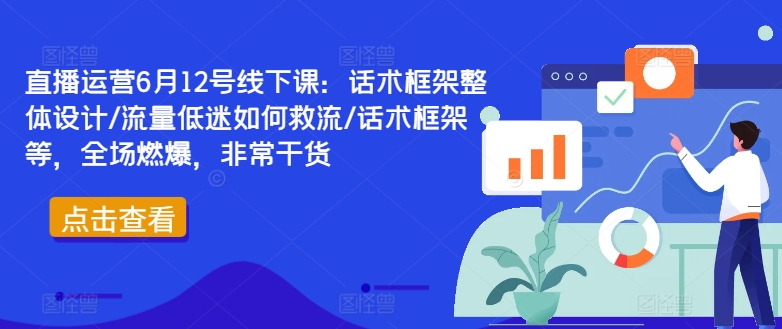 直播运营6月12号线下课：话术框架整体设计/流量低迷如何救流/话术框架等，全场燃爆，非常干货-test