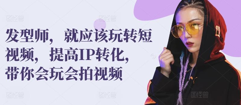 发型师，就应该玩转短视频，提高IP转化，带你会玩会拍视频-test