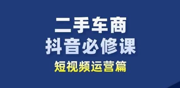 二手车商抖音必修课短视频运营，二手车行业从业者新赛道-test