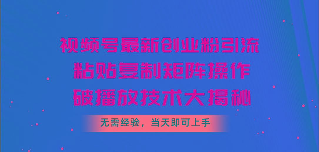 视频号最新创业粉引流，粘贴复制矩阵操作，破播放技术大揭秘，无需经验…-test