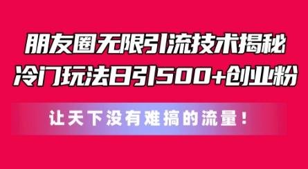 朋友圈无限引流技术，一个冷门玩法日引500+创业粉，让天下没有难搞的流量【揭秘】-test